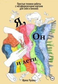 Я, он и дети. Простые техники работы с метафорическими картами для себя и близких - Чухина Ирина