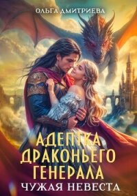 Адептка драконьего генерала. Чужая невеста - Дмитриева Ольга