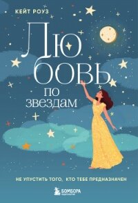Любовь по звездам. Не упустить того, кто тебе предназначен - Роуз Кейт