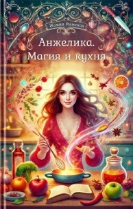 Анжелика. Магия и кухня (СИ) - Рымская Жанна