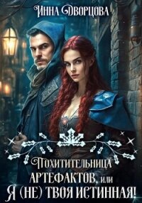 Похитительница артефактов, или Я (не) твоя истинная&#33; - Дворцова Инна