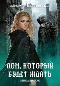 Дом, который будет ждать. Книга 6 - Шервинская Александра Юрьевна "Алекс"