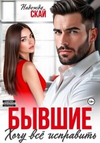 Бывшие. Хочу всё исправить - Скай Надежда