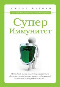 СуперИммунитет. Методика питания, которая укрепит здоровье, защитит от многих заболеваний и значител - Фурман Джоэл