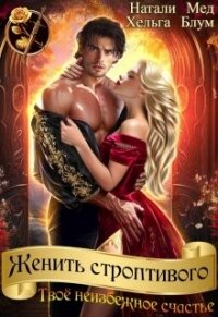 Женить строптивого. Твоё неизбежное счастье (СИ) - Мед Натали
