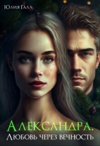 Александра. Любовь через вечность (СИ) - Галл Юлия