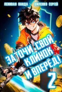 Заточи свой клинок и Вперед&#33; 2 (СИ) - Шиленко Сергей