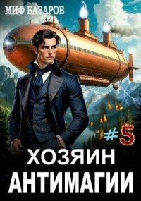 Хозяин антимагии 5 (СИ) - Базаров Миф