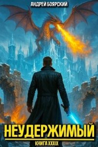 Неудержимый. Книга XXXIX (СИ) - Боярский Андрей