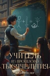 Учитель из прошлого тысячелетия (СИ) - Еслер Андрей
