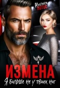Измена. Я больше не у твоих ног (СИ) - Лотос Милана