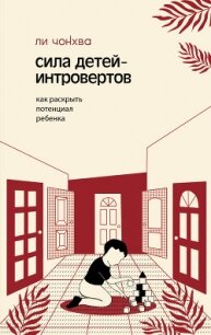 Сила детей-интровертов. Как раскрыть потенциал ребенка - Ли Чонхва