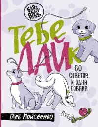 Тебе ЛАЙк. 60 советов и одна собака - Мойсеенко Глеб