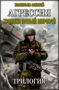 Агрессия. Хроники Третьей Мировой. Трилогия - Колентьев Алексей Сергеевич