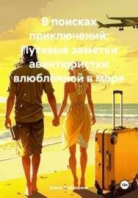 В поисках приключений: Путевые заметки авантюристки влюблённой в море - Рыбалкина Елена