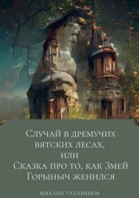 Случай в дремучих Вятских лесах, или Сказка про то, как Змей Горыныч женился - Татаринов Михаил