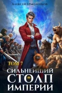 Сильнейший Столп Империи. Книга 7 (СИ) - Ермоленков Алексей
