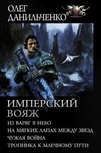 Имперский вояж : Из варяг в небо. На мягких лапах между звезд. Чужая война. Тропинка к Млечному Пути - Данильченко Олег Викторович
