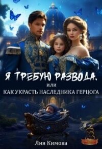 Я требую развода, или Как украсть наследника герцога (СИ) - Кимова Лия