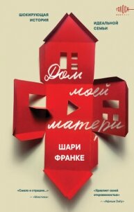 Дом моей матери. Шокирующая история идеальной семьи - Франке Шари