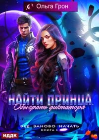 Всё заново начать. Книга 1. Найти принца, обыграть диктатора - Грон Ольга