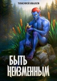 Быть неизменным (СИ) - Иванов Тимофей
