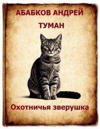 Туман – Охотничья зверушка (СИ) - Абабков Андрей Сергеевич