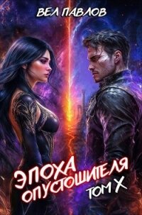 Эпоха Опустошителя. Том X (СИ) - Павлов Вел