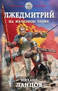 Лжедмитрий. На железном троне - Ланцов Михаил Алексеевич