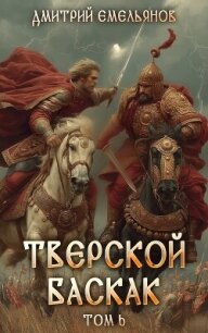 Тверской баскак. Том Шестой (СИ) - Емельянов Дмитрий Анатолиевич "D.Dominus"