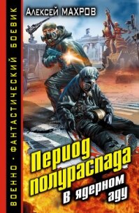 Период полураспада. В ядерном аду - Махров Алексей