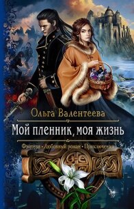 Мой пленник, моя жизнь - Валентеева Ольга