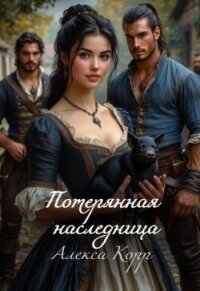 Потерянная Наследница. Часть первая (СИ) - Корр Алекса
