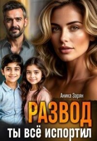 Развод. Ты всё испортил&#33; (СИ) - Зарян Аника