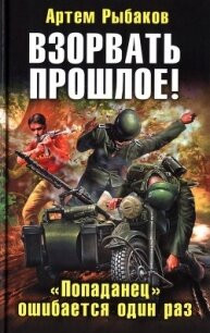 Взорвать прошлое&#33; &laquo;Попаданец&raquo; ошибается один раз - Рыбаков Артем Олегович