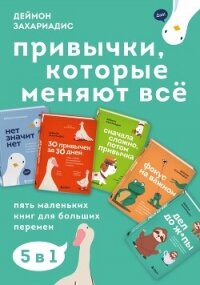 Привычки, которые меняют всё. Пять маленьких книг для больших перемен - Захариадис Деймон