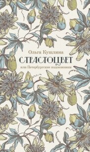 Страстоцвет, или Петербургские подоконники - Кушлина Ольга