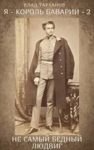 Я – король Баварии – 2. ((Не самый бедный Людвиг)) (СИ) - Тарханов Влад