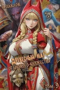 Древесный маг Орловского княжества 9 (СИ) - Павлов Игорь Васильевич