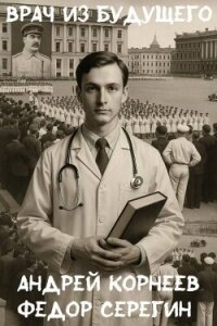 Врач из будущего (СИ) - Корнеев Андрей