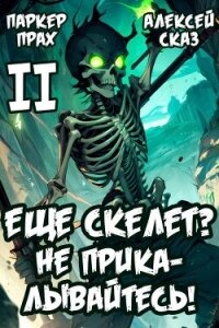 Я еще Скелет? Не прикалывайтесь&#33; Книга II (СИ) - Прах Паркер