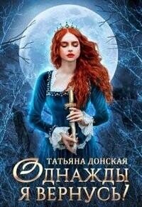 Однажды я вернусь&#33; (СИ) - Донская Татьяна