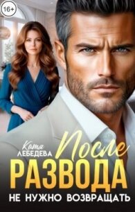 После развода не нужно возвращать (СИ) - Лебедева Катя