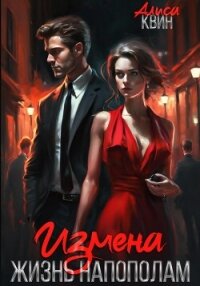 Измена. Жизнь напополам - Квин Алиса