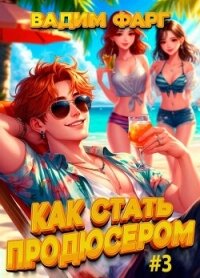 Как стать продюсером 3 (СИ) - Фарг Вадим