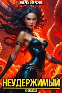 Неудержимый. Книга XLI (СИ) - Боярский Андрей