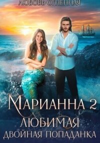 Марианна 2. Любимая двойная попаданка - Огненная Любовь