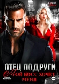 Отец подруги. Мой босс хочет меня - Тэя Татьяна