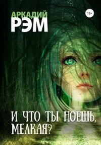 И что ты ноешь, мелкая? - Рэм Аркадий