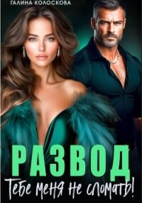 Развод. Тебе меня не сломать - Колоскова Галина